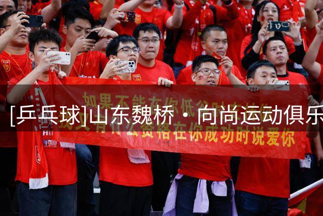 [乒乓球]山东魏桥·向尚运动俱乐部领跑男团积分榜